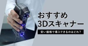 【価格別】3Dスキャナーのおすすめ8選！安い価格で導入できるのはどれ？