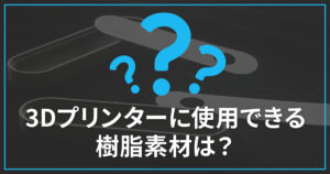 3Dプリンターに使用できる樹脂素材は？その特徴と選び方を解説