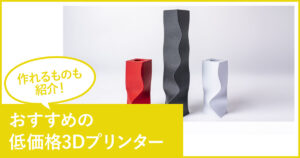 【コスパ最強】おすすめの低価格3Dプリンター4選！作れるものも紹介