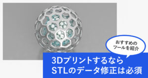 3DプリントするならSTLのデータ修正は必須！おすすめのツールも5つ紹介！