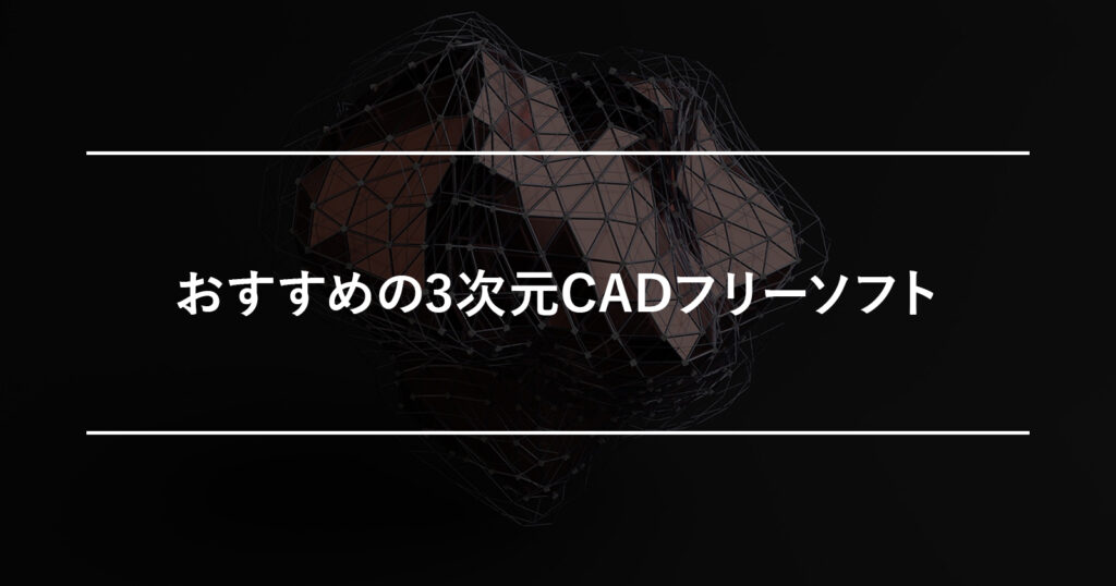 おすすめの3次元CADフリーソフト6選